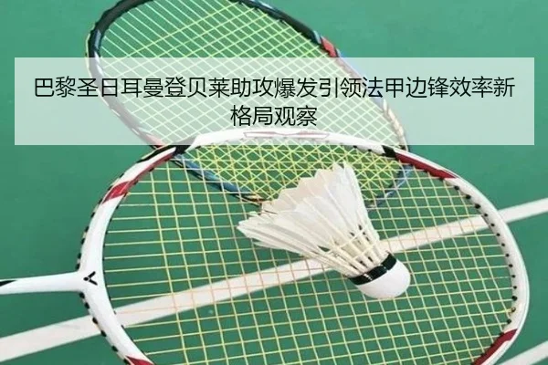 巴黎圣日耳曼登贝莱助攻爆发引领法甲边锋效率新格局观察