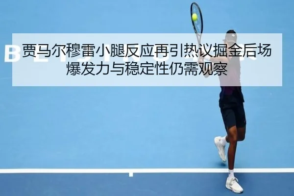贾马尔穆雷小腿反应再引热议掘金后场爆发力与稳定性仍需观察