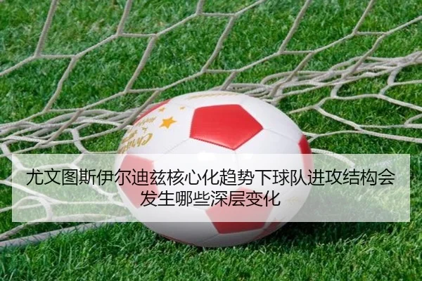 尤文图斯伊尔迪兹核心化趋势下球队进攻结构会发生哪些深层变化