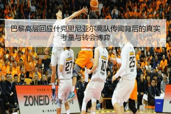 巴黎高层回应什克里尼亚尔离队传闻背后的真实考量与转会博弈